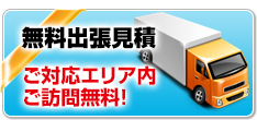 無料出張見積 ご対応エリア内ご訪問無料！